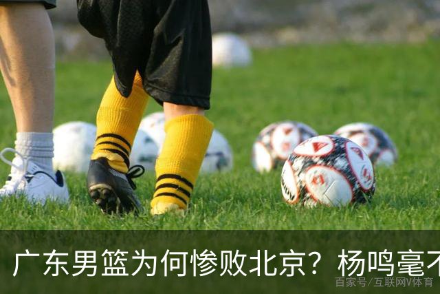 广东男篮为何惨败北京？杨鸣毫不留情一针见血！球迷想念杜锋！
